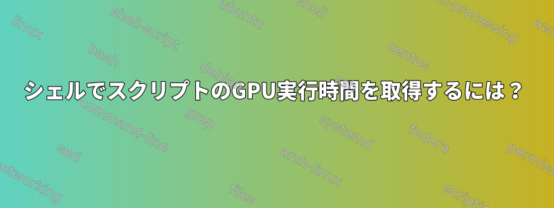 シェルでスクリプトのGPU実行時間を取得するには？