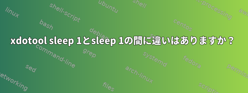 xdotool sleep 1とsleep 1の間に違いはありますか？