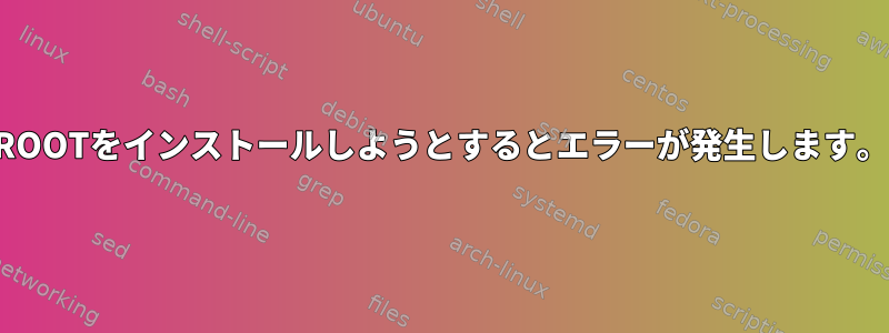 ROOTをインストールしようとするとエラーが発生します。