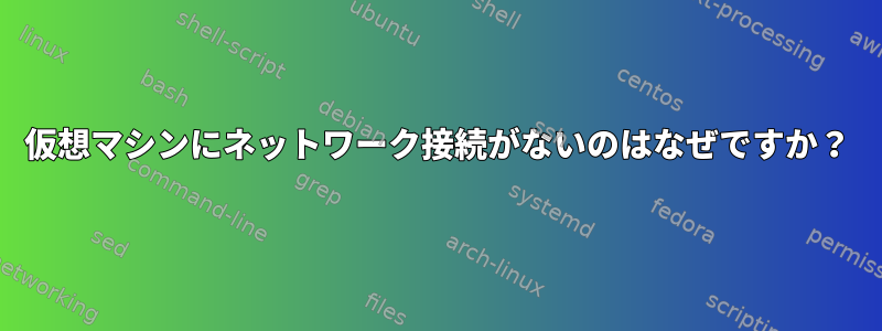 仮想マシンにネットワーク接続がないのはなぜですか？