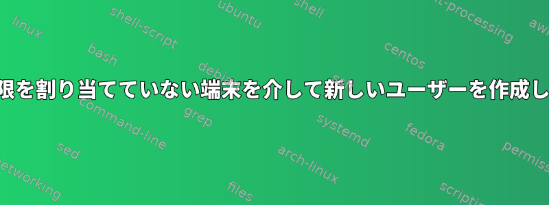 正しい権限を割り当てていない端末を介して新しいユーザーを作成しますか？