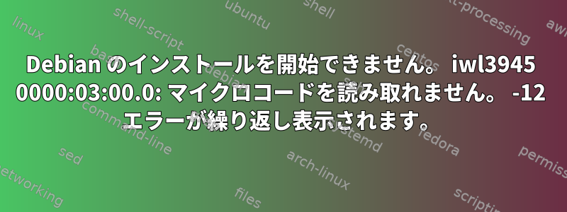 Debian のインストールを開始できません。 iwl3945 0000:03:00.0: マイクロコードを読み取れません。 -12 エラーが繰り返し表示されます。