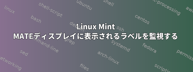 Linux Mint MATEディスプレイに表示されるラベルを監視する