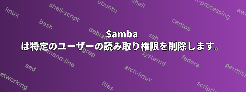 Samba は特定のユーザーの読み取り権限を削除します。