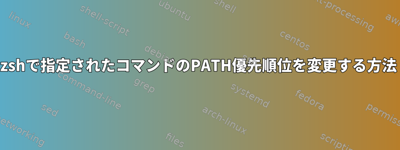 zshで指定されたコマンドのPATH優先順位を変更する方法