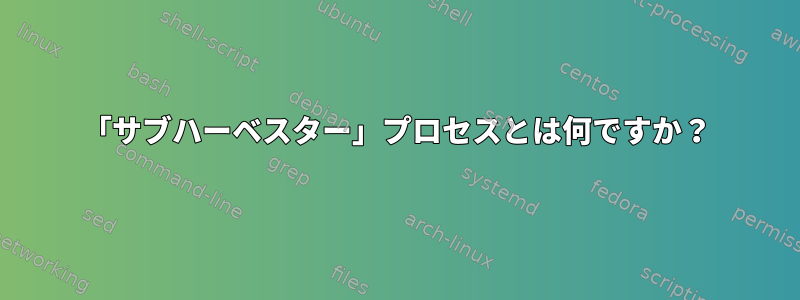 「サブハーベスター」プロセスとは何ですか？