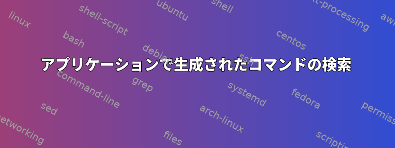 アプリケーションで生成されたコマンドの検索