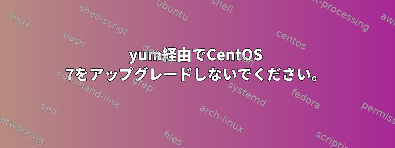 yum経由でCentOS 7をアップグレードしないでください。