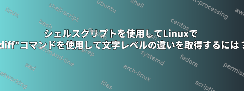 シェルスクリプトを使用してLinuxで "diff"コマンドを使用して文字レベルの違いを取得するには？