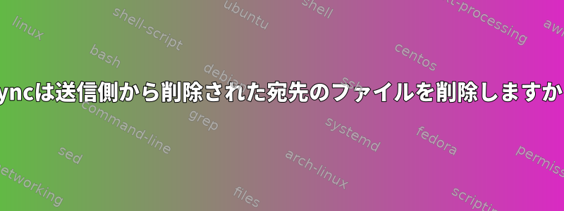 rsyncは送信側から削除された宛先のファイルを削除しますか？