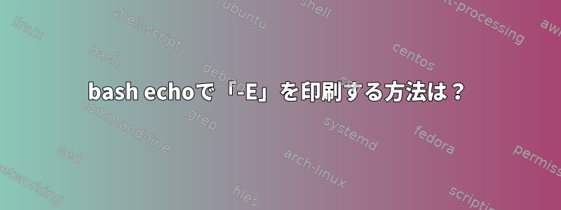 bash echoで「-E」を印刷する方法は？