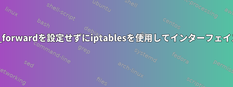 /proc/sys/net/ipv4/ip_forwardを設定せずにiptablesを使用してインターフェイス間で転送できますか？