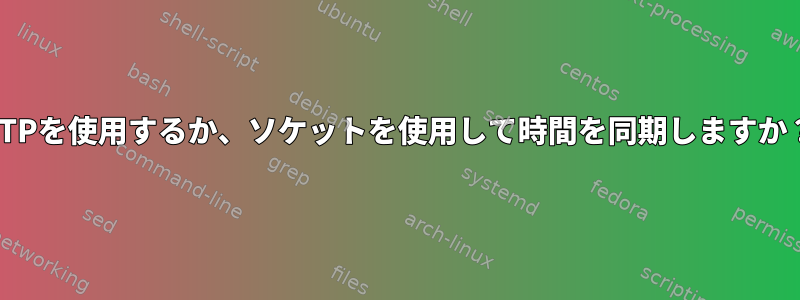 NTPを使用するか、ソケットを使用して時間を同期しますか？