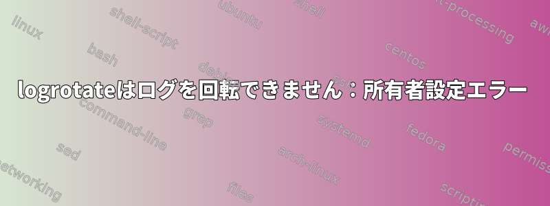 logrotateはログを回転できません：所有者設定エラー