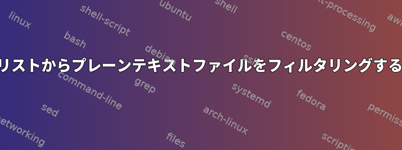 ファイルリストからプレーンテキストファイルをフィルタリングする方法は？