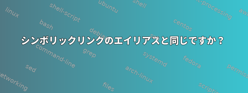 シンボリックリンクのエイリアスと同じですか？