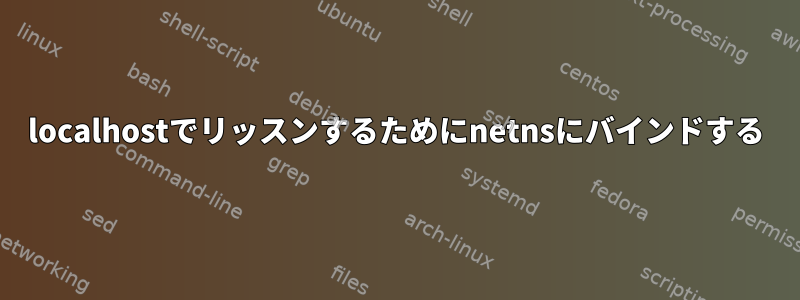 localhostでリッスンするためにnetnsにバインドする