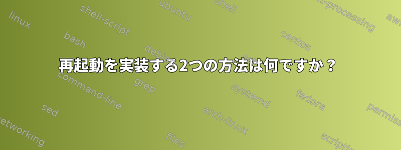 再起動を実装する2つの方法は何ですか？