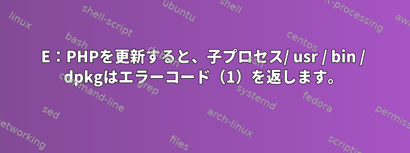 E：PHPを更新すると、子プロセス/ usr / bin / dpkgはエラーコード（1）を返します。