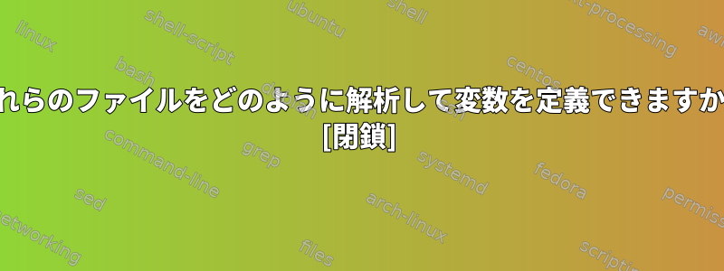 これらのファイルをどのように解析して変数を定義できますか？ [閉鎖]