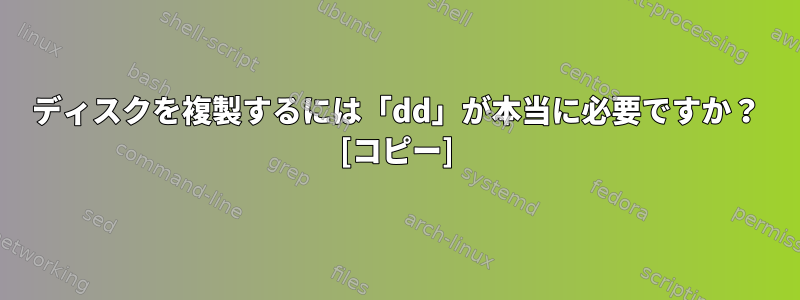 ディスクを複製するには「dd」が本当に必要ですか？ [コピー]