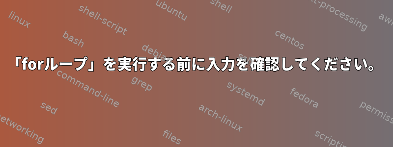 「forループ」を実行する前に入力を確認してください。