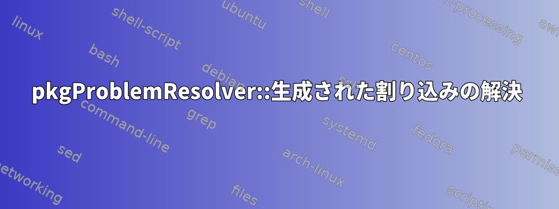 pkgProblemResolver::生成された割り込みの解決