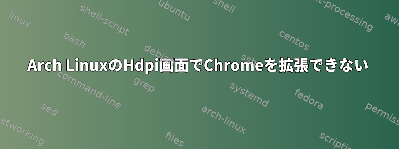 Arch LinuxのHdpi画面でChromeを拡張できない