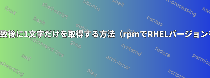 文字列一致後に1文字だけを取得する方法（rpmでRHELバージョンを確認）