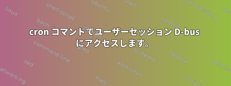 cron コマンドでユーザーセッション D-bus にアクセスします。