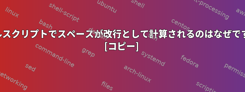 シェルスクリプトでスペースが改行として計算されるのはなぜですか？ [コピー]