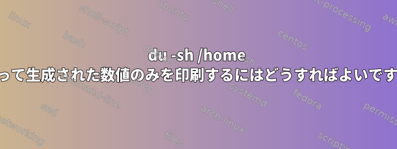 du -sh /home によって生成された数値のみを印刷するにはどうすればよいですか？