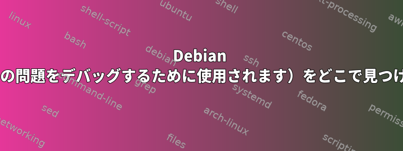 Debian 8で起動ログ（自動起動の問題をデバッグするために使用されます）をどこで見つけることができますか？