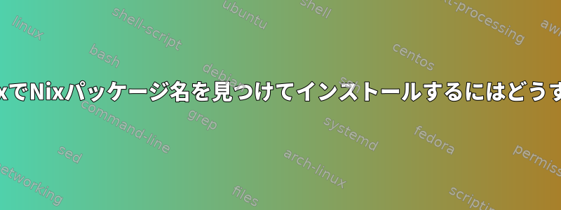 Configuration.nixでNixパッケージ名を見つけてインストールするにはどうすればよいですか？