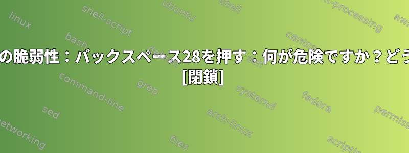 GRUB2セキュリティの脆弱性：バックスペース28を押す：何が危険ですか？どうすればいいですか？ [閉鎖]