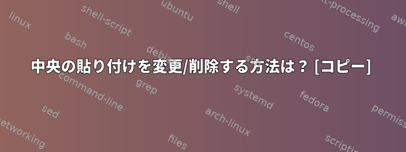 中央の貼り付けを変更/削除する方法は？ [コピー]