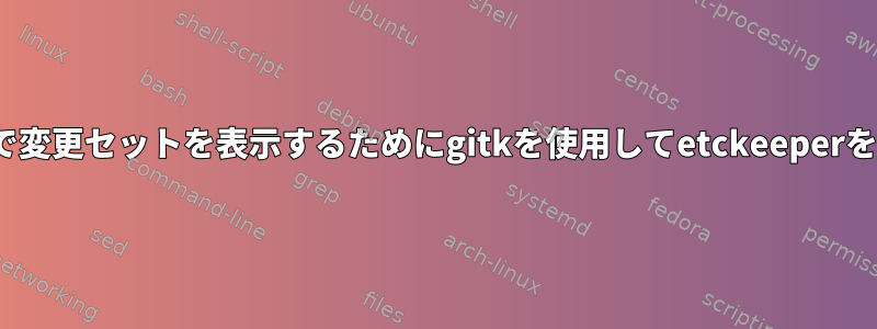 Linuxサーバーで変更セットを表示するためにgitkを使用してetckeeperを使用しますか？