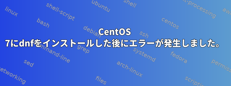 CentOS 7にdnfをインストールした後にエラーが発生しました。