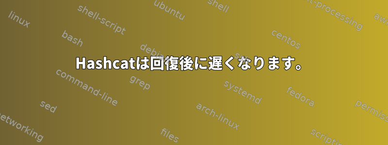 Hashcatは回復後に遅くなります。