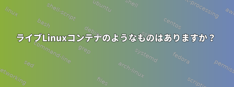 ライブLinuxコンテナのようなものはありますか？