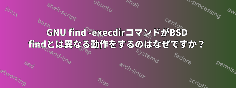 GNU find -execdirコマンドがBSD findとは異なる動作をするのはなぜですか？