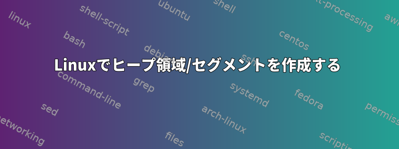 Linuxでヒープ領域/セグメントを作成する