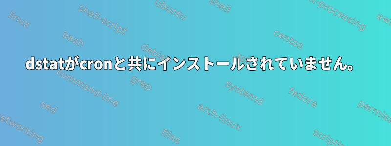 dstatがcronと共にインストールされていません。