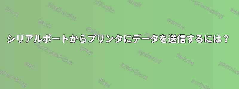 シリアルポートからプリンタにデータを送信するには？