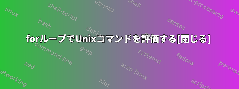 forループでUnixコマンドを評価する[閉じる]