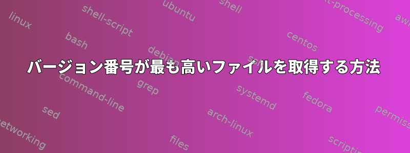 バージョン番号が最も高いファイルを取得する方法