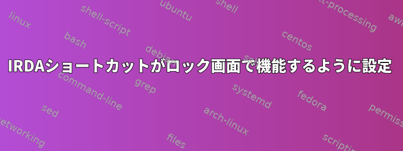 IRDAショートカットがロック画面で機能するように設定