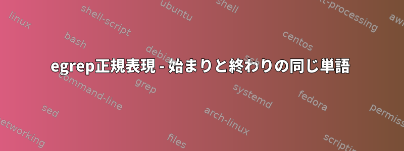 egrep正規表現 - 始まりと終わりの同じ単語