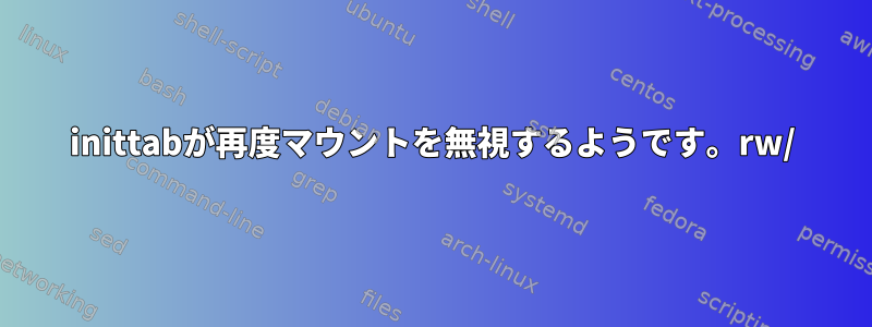 inittabが再度マウントを無視するようです。rw/