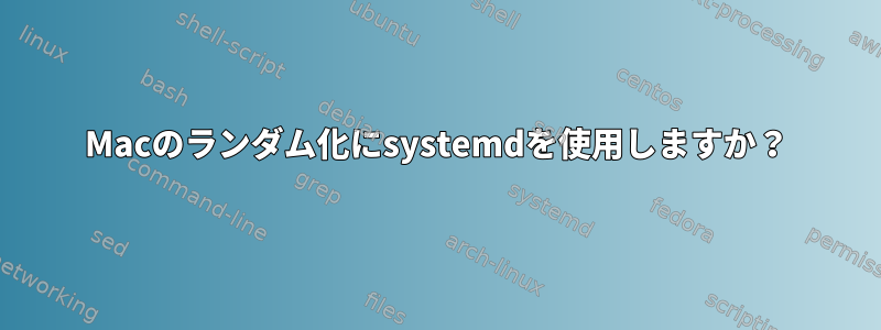 Macのランダム化にsystemdを使用しますか？